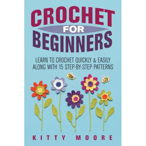 Crochet For Beginners (2nd Edition): Learn To Crochet Quickly & Easily Along With 15 Step-By-Step Patterns