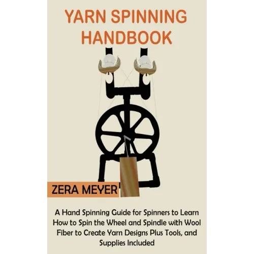 Yarn Spinning Handbook: A Hand Spinning Guide for Spinners to Learn How to Spin the Wheel or Spindle with Wool Fiber to Create Yarn Designs Plus Tools