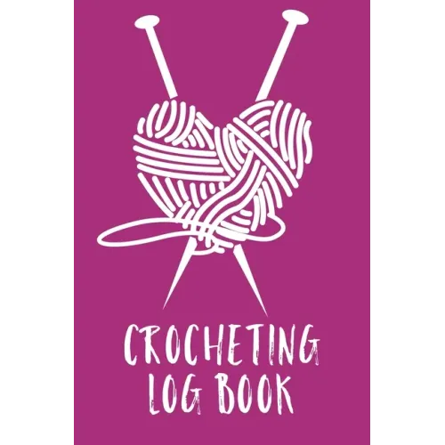 Crocheting Log Book: Hobby Projects DIY Craft Pattern Organizer Needle Inventory