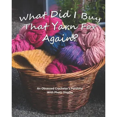 What Did I Buy That Yarn For Again?: An Obsessed Crocheter's Portfolio With Photo Display