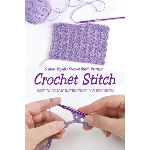Crochet Stitch: 6 Most Popular Crochet Stitch Patterns - Easy to Follow Instructions for Beginners: Gift Ideas for Holiday