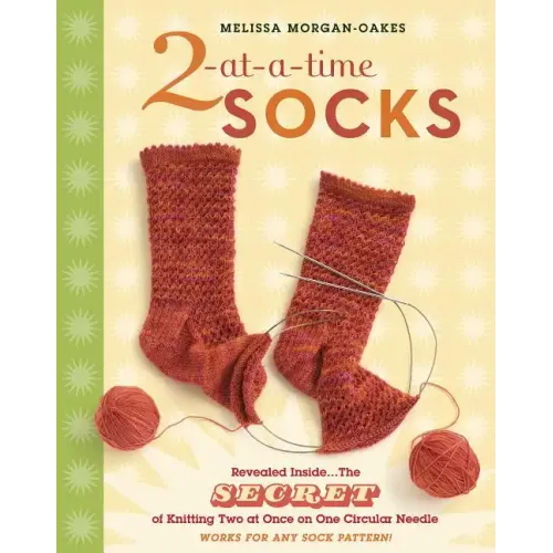 2-At-A-Time Socks: Revealed Inside. . . the Secret of Knitting Two at Once on One Circular Needle; Works for Any Sock Pattern!