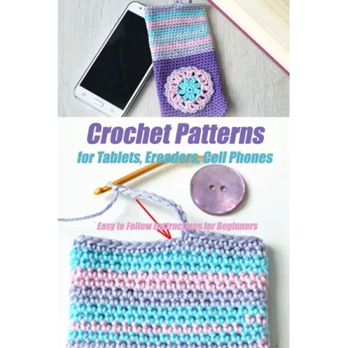 Crochet Patterns for Tablets, Ereaders, Cell Phones - Easy to Follow Instructions for Beginners: Gift Ideas for Holiday