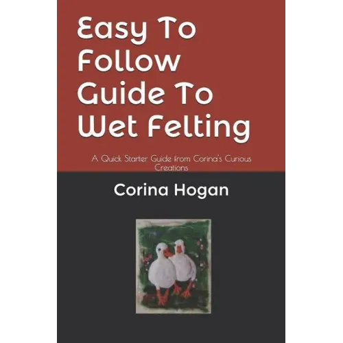 Easy To Follow Guide To Wet Felting: A Quick Starter Guide from Corina's Curious Creations