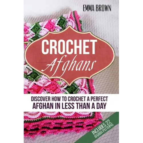 Crochet Afghans: Discover How to Crochet a Perfect Afghan in Less Than a Day