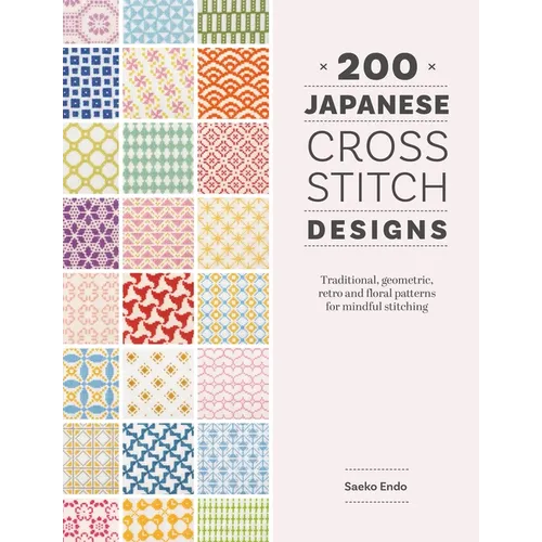 200 Japanese Cross Stitch Designs: Traditional, Geometric, Retro and Floral Patterns for Mindful Stitching