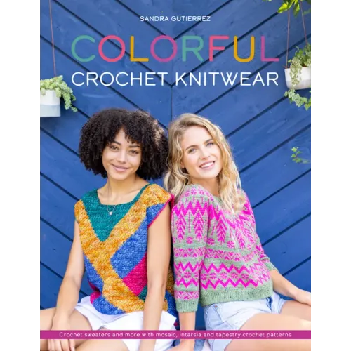Colorful Crochet Knitwear: Crochet Sweaters and More with Mosaic, Intarsia and Tapestry Crochet Patterns