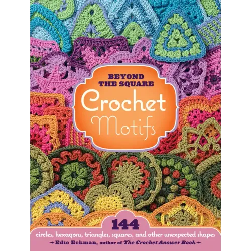 Beyond the Square Crochet Motifs: 144 Circles, Hexagons, Triangles, Squares, and Other Unexpected Shapes
