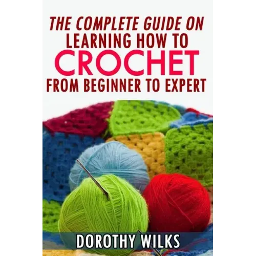 The Complete Guide on Learning How to Crochet from Beginner to Expert