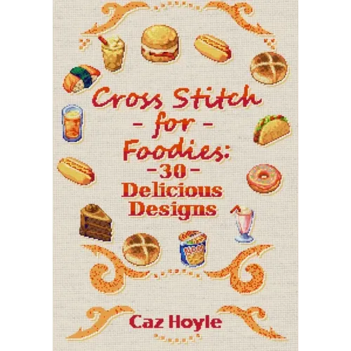 Cross Stitch for Foodies: 30 Delicious Designs: 30 cross stitch designs, featuring a large variety of different foods.