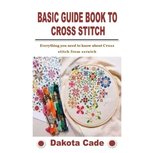 Basic Guide Book to Cross Stitch: Everything you need to know about Cross stitch from scratch