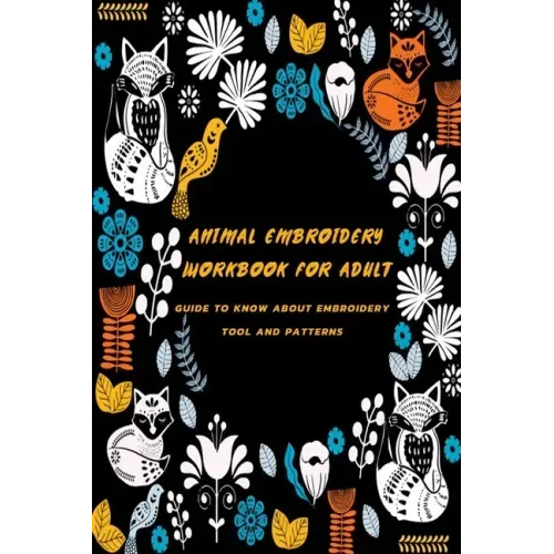Animal Embroidery Workbook For Adult: Guide To Know About Embroidery Tool And Patterns: Gift Ideas for Holiday