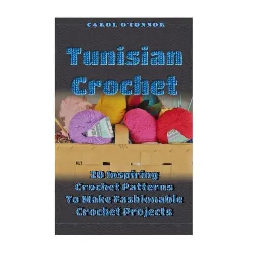 Tunisian Crochet: 20 Inspiring Crochet Patterns To Make Fashionable Crochet Projects: (Crochet For The Home, Crochet In One Day, Crochet