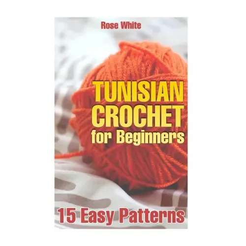 Tunisian Crochet for Beginners: 15 Easy Patterns: (Crochet Patterns, Crochet Stitches)