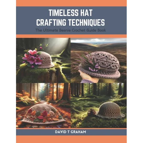 Timeless Hat Crafting Techniques: The Ultimate Beanie Crochet Guide Book