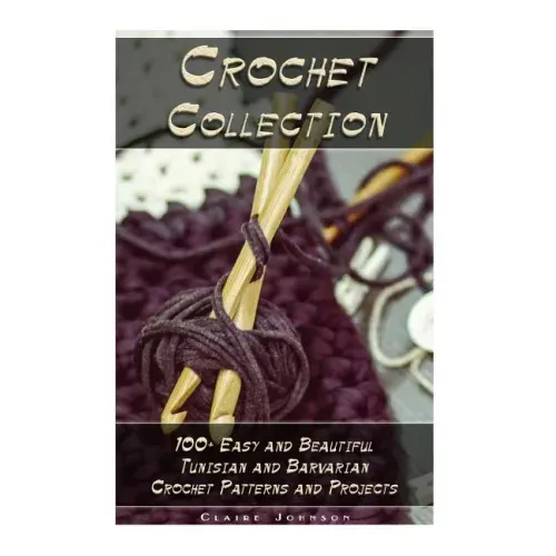 Crochet Collection: 100+ Easy and Beautiful Tunisian and Barvarian Crochet Patterns and Projects: (Tunisian Crochet for Beginners)