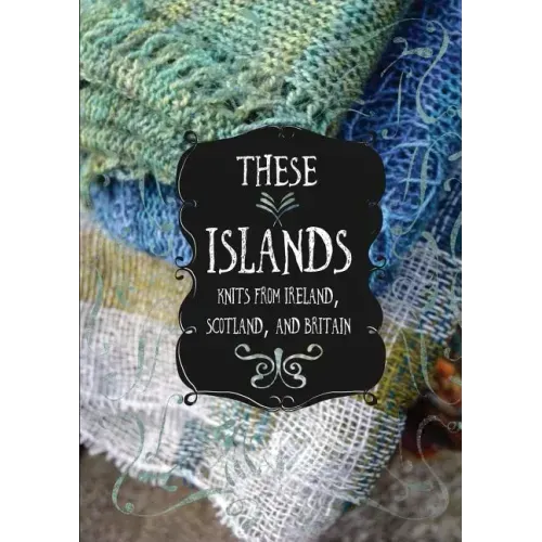These Islands: Knits from Ireland, Scotland, and Britain