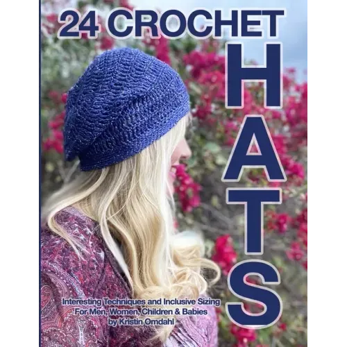 24 Crochet Hats: Interesting Techniques and Inclusive Sizing for Men, Women, Children and Babies