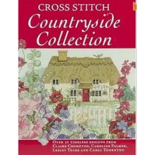Cross Stitch Countryside Collection: 30 Timeless Designs from Claire Crompton, Caroline Palmer, Lesley Teare and Carol Thornton