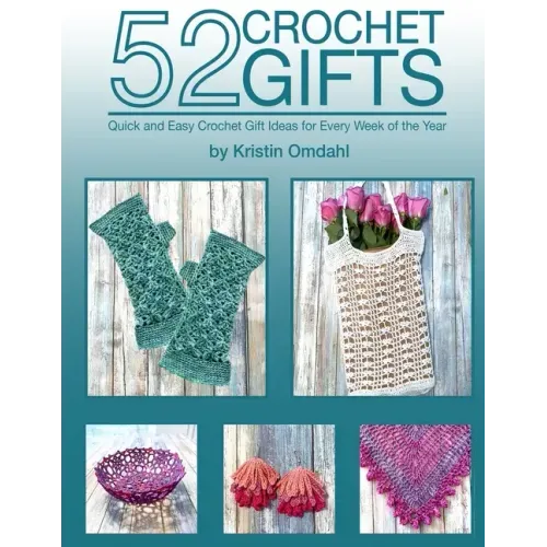 52 Crochet Gifts: Quick and Easy Handmade Gifts for Every Week of the Year