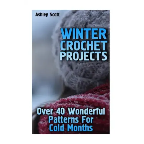 Winter Crochet Projects: Over 40 Wonderful Patterns For Cold Months: (Crochet Patterns, Crochet Stitches)