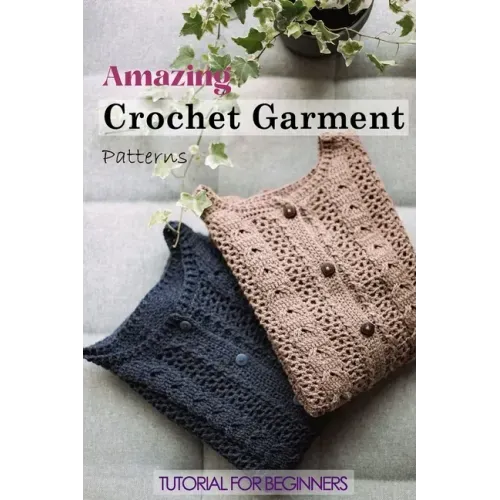 Amazing Crochet Garment Patterns: Tutorial for Beginners: A Guide Book of Learning Crochet for Beginners
