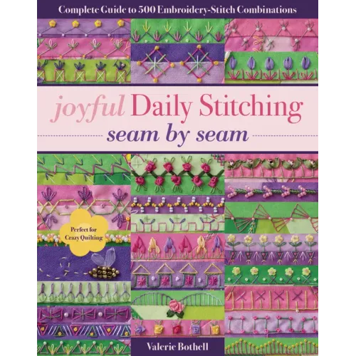 Joyful Daily Stitching, Seam by Seam: Complete Guide to 500 Embroidery-Stitch Combinations, Perfect for Crazy Quilting