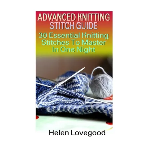 Advanced Knitting Stitch Guide: 30 Essential Knitting Stitches To Master In One Night