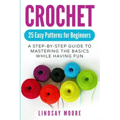 Crochet: 25 Easy Patterns for Beginners: A Step-By-Step Guide to Mastering the Basics While Having Fun