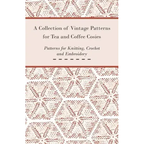 A Collection of Vintage Patterns for Tea and Coffee Cosies; Patterns for Knitting, Crochet and Embroidery