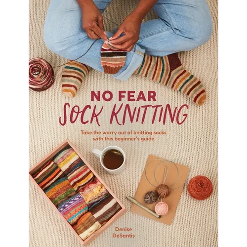 No Fear Sock Knitting: Take the Worry Out of Sock Knitting with This Beginner's Guide
