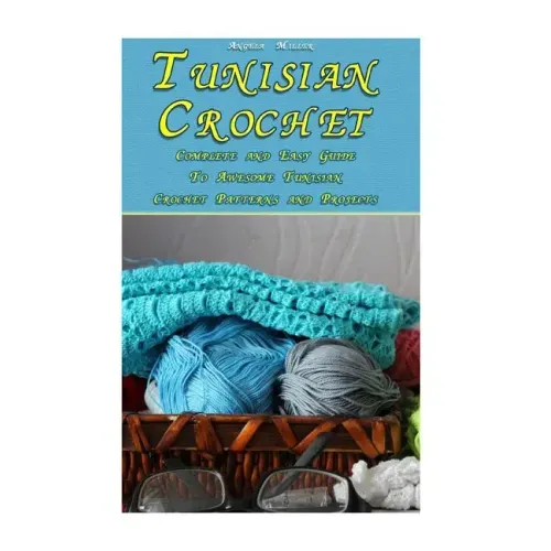 Tunisian Crochet: Complete and Easy Guide To Awesome Tunisian Crochet Patterns and Projects: (Tunisian Crochet Book)