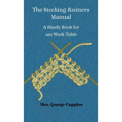 Stocking-Knitters Manual - A Handy Book for Any Work-Table