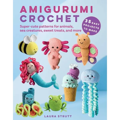Amigurumi Crochet: 35 Easy Projects to Make: Super-Cute Patterns for Animals, Sea Creatures, Sweet Treats, and More