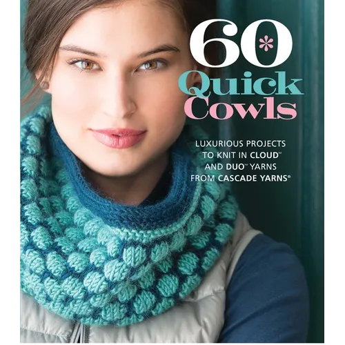 60 Quick Cowls: Luxurious Projects to Knit in Cloud and Duo Yarns from Cascade Yarns