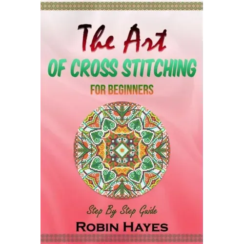 The Art of Cross Stitching for Beginners: Step By Step Guide
