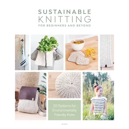 Sustainable Knitting for Beginners and Beyond: 20 Patterns for Environmentally Friendly Knits