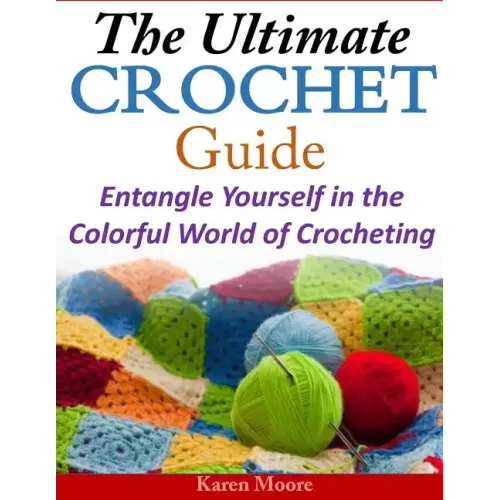 The Ultimate Crochet Guide: Entangle Yourself in the Colorful World of Crocheting