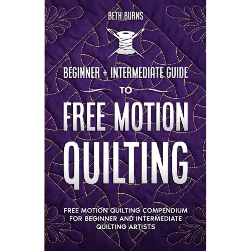 Free-Motion Quilting: Beginner + Intermediate Guide to Free-Motion Quilting: Free Motion Quilting Compendium for Beginner and Intermediate FMQ Artist