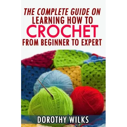 The Complete Guide on Learning How to Crochet from Beginner to Expert