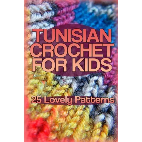 Tunisian Crochet for Kids: 25 Lovely Patterns: (Crochet Patterns, Crochet Stitches)