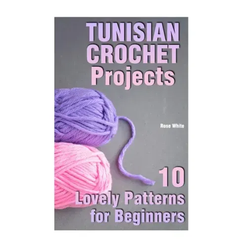 Tunisian Crochet Projects: 10 Lovely Patterns for Beginners: (Crochet Patterns, Crochet Stitches)