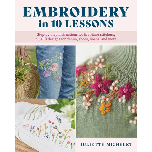 Embroidery in 10 Lessons: Step-By-Step Instructions for First-Time Stitchers, Plus 10 Designs for Denim, Shoes, Linens and More