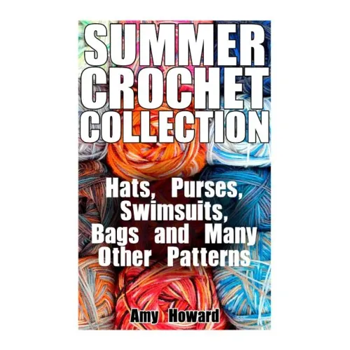 Summer Crochet Collection: Hats, Purses, Swimsuits, Bags and Many Other Patterns: (Crochet Patterns, Crochet Stitches)