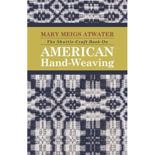 The Shuttle-Craft Book On American Hand-Weaving - Being an Account of the Rise, Development, Eclipse, and Modern Revival of a National Popular Art: To
