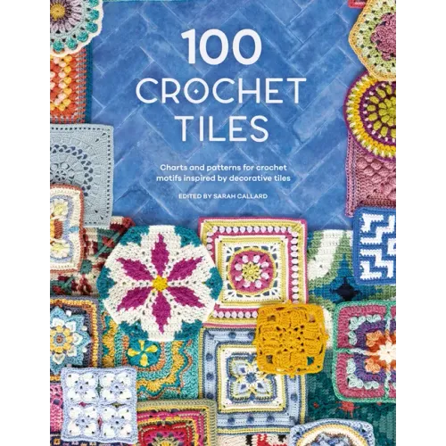 100 Crochet Tiles: Charts and Patterns for Crochet Motifs Inspired by Decorative Tiles