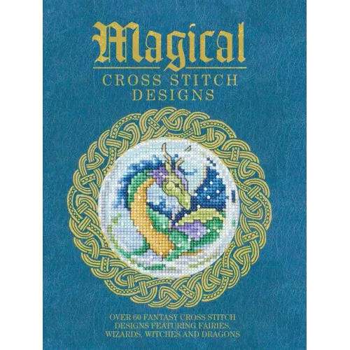 Magical Cross Stitch Designs: Over 60 Fantasy Cross Stitch Designs Featuring Fairies, Wizards, Witches and Dragons