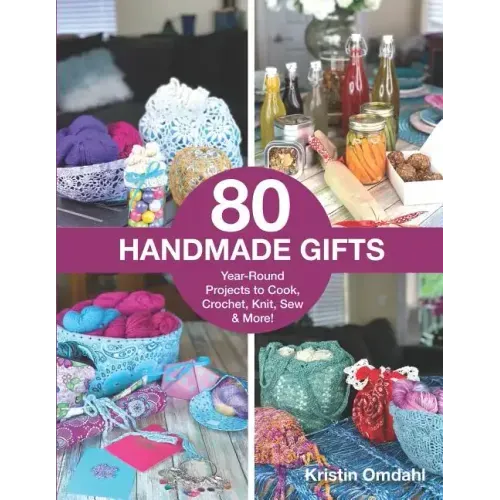 80 Handmade Gifts: Year-Round Projects to Cook, Crochet, Knit, Sew & More!