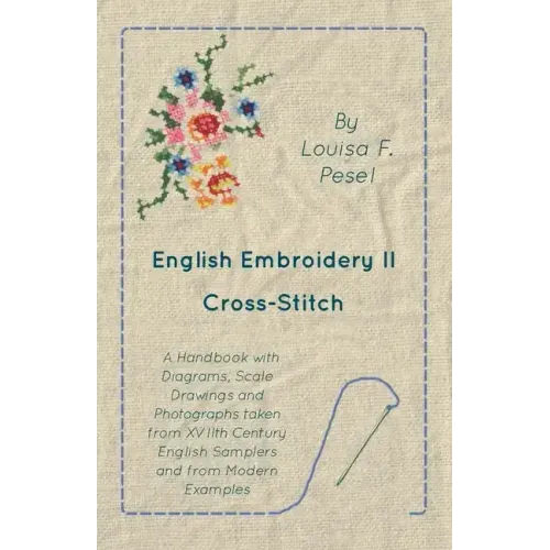 English Embroidery - II - Cross-Stitch - A Handbook with Diagrams, Scale Drawings and Photographs taken from XVIIth Century English Samplers and from
