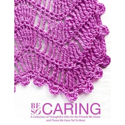 Be So Caring: A Collection of Thoughtful Gifts for the Friends We Know and Those We Have Yet To Meet
